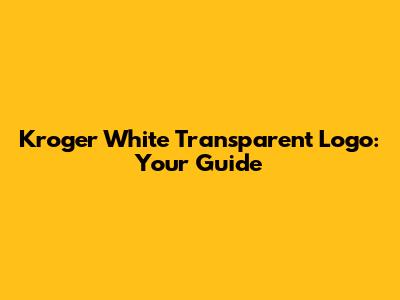 Kroger White Transparent Logo: Your Guide