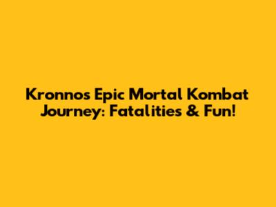 Kronno's Epic Mortal Kombat Journey: Fatalities & Fun!