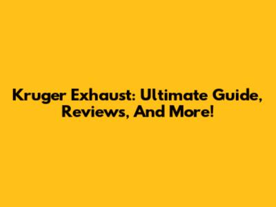 Kruger Exhaust: Ultimate Guide, Reviews, And More!