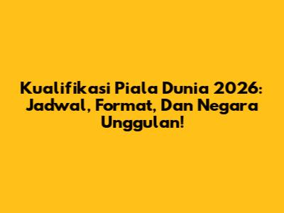 Kualifikasi Piala Dunia 2026: Jadwal, Format, Dan Negara Unggulan!