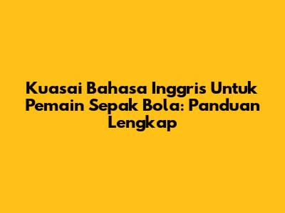 Kuasai Bahasa Inggris Untuk Pemain Sepak Bola: Panduan Lengkap