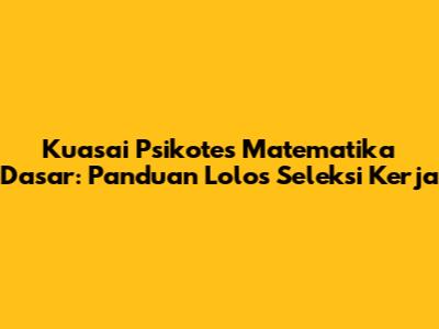 Kuasai Psikotes Matematika Dasar: Panduan Lolos Seleksi Kerja