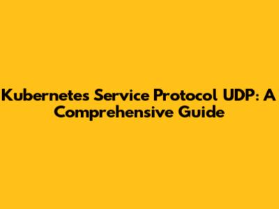 Kubernetes Service Protocol UDP: A Comprehensive Guide