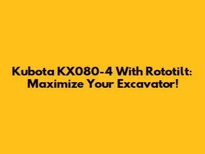 Kubota KX080-4 With Rototilt: Maximize Your Excavator!