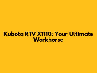 Kubota RTV X1110: Your Ultimate Workhorse