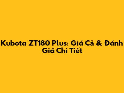 Kubota ZT180 Plus: Giá Cả & Đánh Giá Chi Tiết