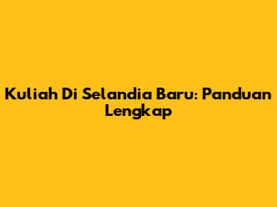 Kuliah Di Selandia Baru: Panduan Lengkap