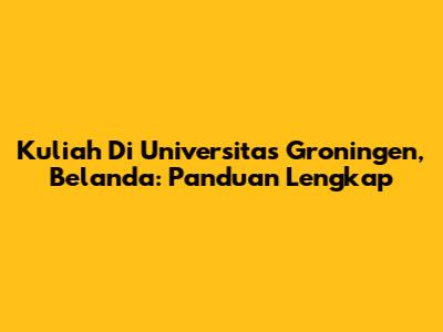 Kuliah Di Universitas Groningen, Belanda: Panduan Lengkap