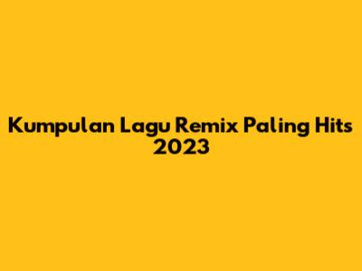 Kumpulan Lagu Remix Paling Hits 2023