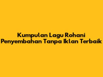 Kumpulan Lagu Rohani Penyembahan Tanpa Iklan Terbaik