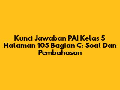 Kunci Jawaban PAI Kelas 5 Halaman 105 Bagian C: Soal Dan Pembahasan