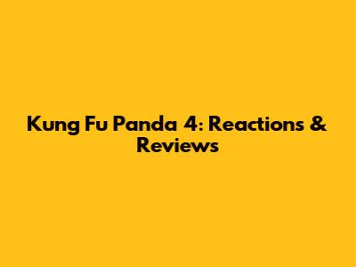 Kung Fu Panda 4: Reactions & Reviews