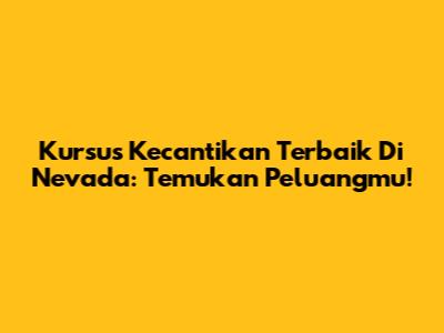 Kursus Kecantikan Terbaik Di Nevada: Temukan Peluangmu!
