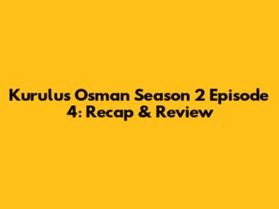 Kurulus Osman Season 2 Episode 4: Recap & Review