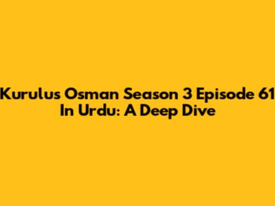 Kurulus Osman Season 3 Episode 61 In Urdu: A Deep Dive