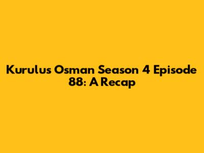 Kurulus Osman Season 4 Episode 88: A Recap