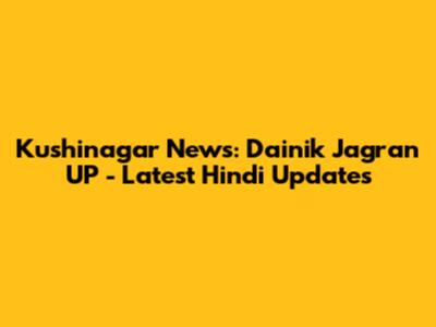 Kushinagar News: Dainik Jagran UP - Latest Hindi Updates