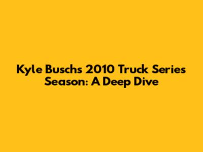 Kyle Busch's 2010 Truck Series Season: A Deep Dive
