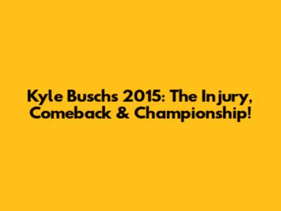 Kyle Busch's 2015: The Injury, Comeback & Championship!