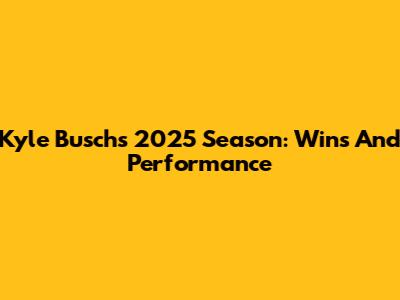 Kyle Busch's 2025 Season: Wins And Performance