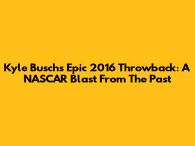 Kyle Busch's Epic 2016 Throwback: A NASCAR Blast From The Past