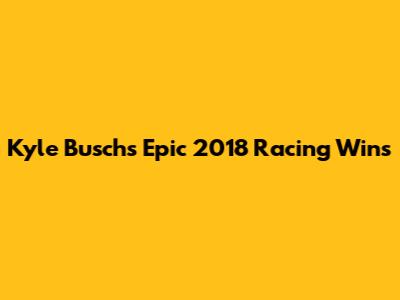 Kyle Busch's Epic 2018 Racing Wins