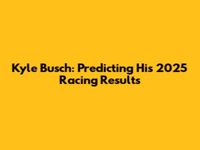 Kyle Busch: Predicting His 2025 Racing Results