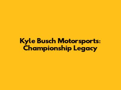 Kyle Busch Motorsports: Championship Legacy