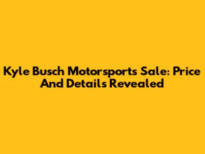 Kyle Busch Motorsports Sale: Price And Details Revealed