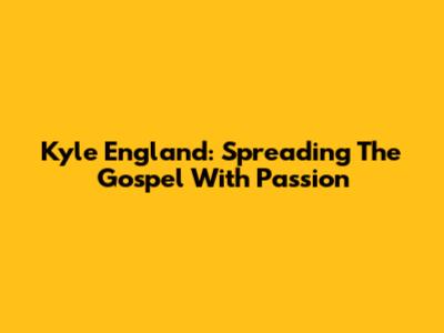 Kyle England: Spreading The Gospel With Passion