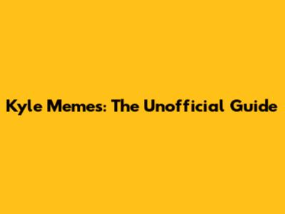 Kyle Memes: The Unofficial Guide