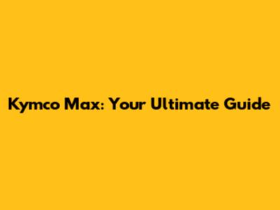 Kymco Max: Your Ultimate Guide
