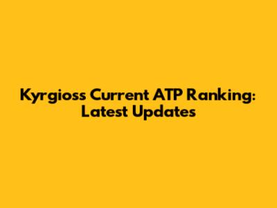Kyrgios's Current ATP Ranking: Latest Updates