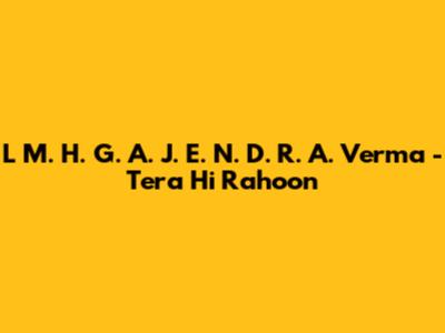 L M. H. G. A. J. E. N. D. R. A. Verma - Tera Hi Rahoon