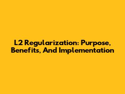 L2 Regularization: Purpose, Benefits, And Implementation