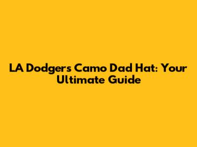 LA Dodgers Camo Dad Hat: Your Ultimate Guide