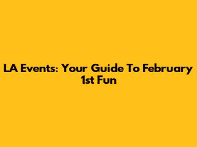 LA Events: Your Guide To February 1st Fun