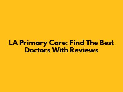 LA Primary Care: Find The Best Doctors With Reviews