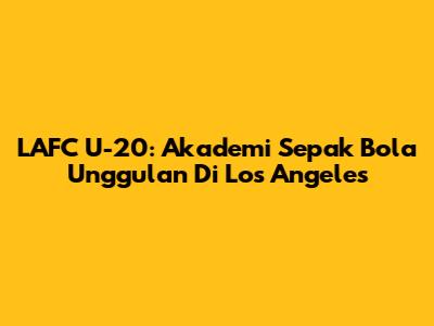 LAFC U-20: Akademi Sepak Bola Unggulan Di Los Angeles