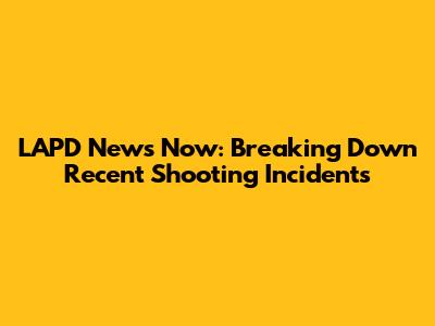 LAPD News Now: Breaking Down Recent Shooting Incidents