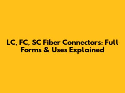 LC, FC, SC Fiber Connectors: Full Forms & Uses Explained