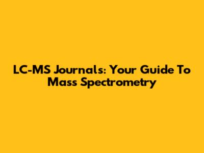 LC-MS Journals: Your Guide To Mass Spectrometry