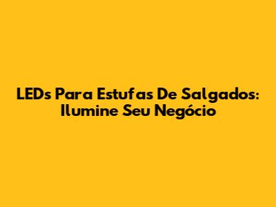 LEDs Para Estufas De Salgados: Ilumine Seu Negócio