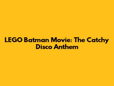 LEGO Batman Movie: The Catchy Disco Anthem