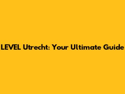 LEVEL Utrecht: Your Ultimate Guide