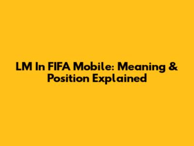 LM In FIFA Mobile: Meaning & Position Explained