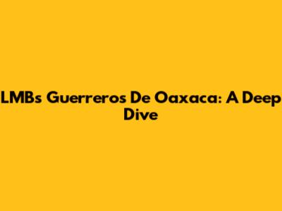LMB's Guerreros De Oaxaca: A Deep Dive
