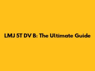 LMJ 5T DV B: The Ultimate Guide