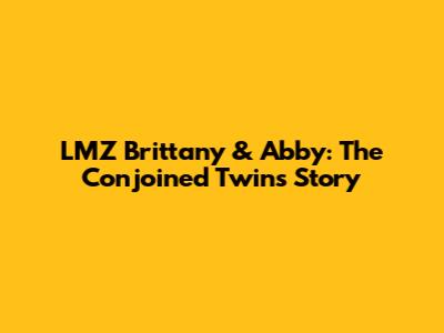 LMZ Brittany & Abby: The Conjoined Twins Story