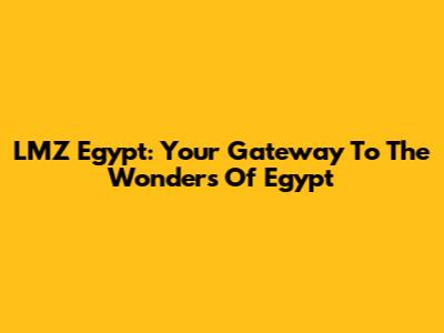 LMZ Egypt: Your Gateway To The Wonders Of Egypt
